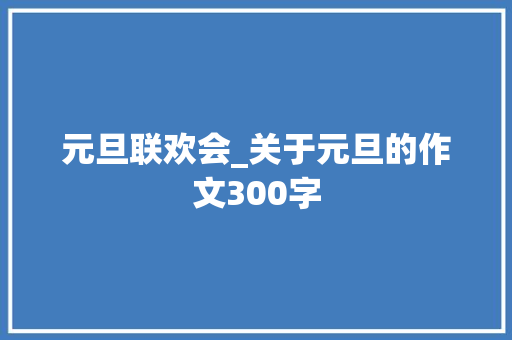 元旦联欢会_关于元旦的作文300字