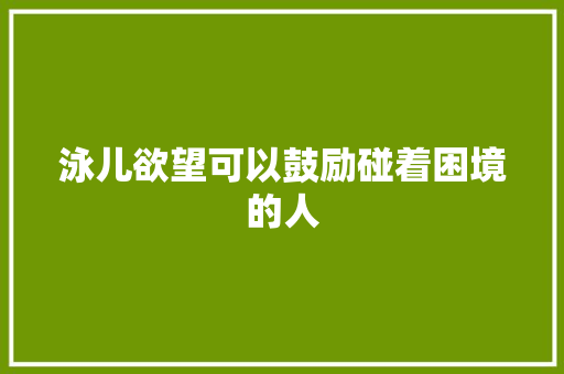 泳儿欲望可以鼓励碰着困境的人