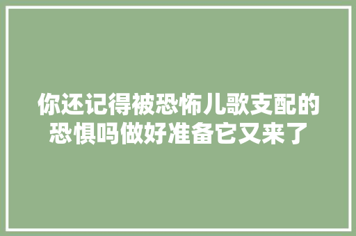 你还记得被恐怖儿歌支配的恐惧吗做好准备它又来了