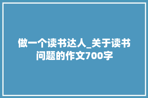 做一个读书达人_关于读书问题的作文700字