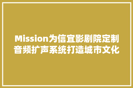 Mission为信宜影剧院定制音频扩声系统打造城市文化大年夜型地标性剧场