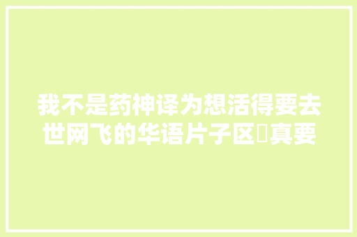 我不是药神译为想活得要去世网飞的华语片子区​真要笑去世