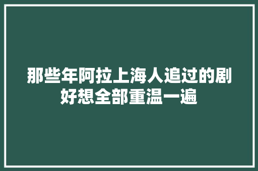 那些年阿拉上海人追过的剧好想全部重温一遍