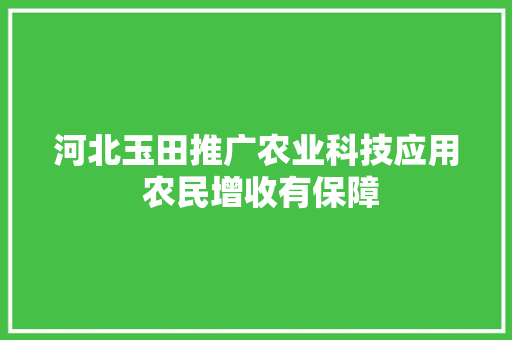 河北玉田推广农业科技应用 农民增收有保障