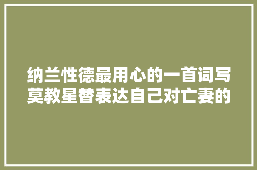 纳兰性德最用心的一首词写莫教星替表达自己对亡妻的忠诚