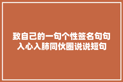 致自己的一句个性签名句句入心入肺同伙圈说说短句