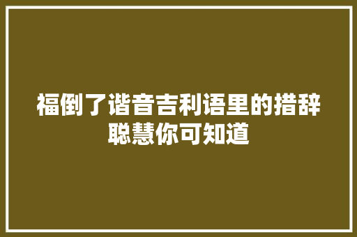 福倒了谐音吉利语里的措辞聪慧你可知道