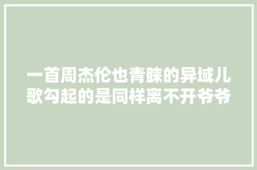 一首周杰伦也青睐的异域儿歌勾起的是同样离不开爷爷的童年回忆