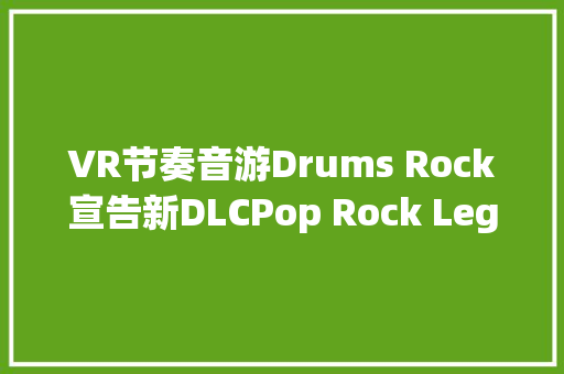 VR节奏音游Drums Rock宣告新DLCPop Rock Legends