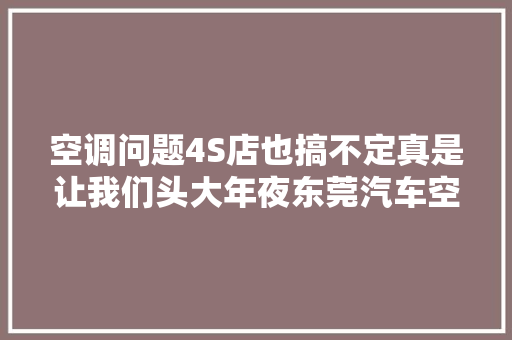 空调问题4S店也搞不定真是让我们头大年夜东莞汽车空调