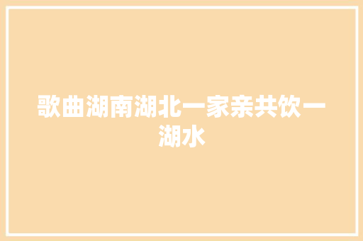歌曲湖南湖北一家亲共饮一湖水