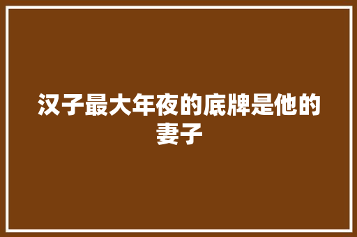 汉子最大年夜的底牌是他的妻子
