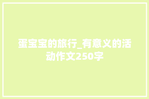 蛋宝宝的旅行_有意义的活动作文250字