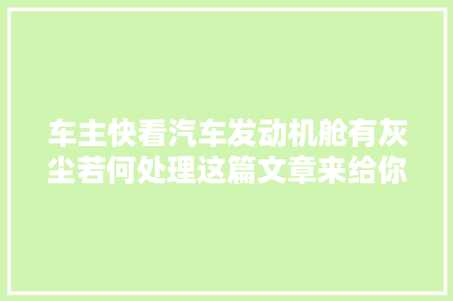 车主快看汽车发动机舱有灰尘若何处理这篇文章来给你谜底