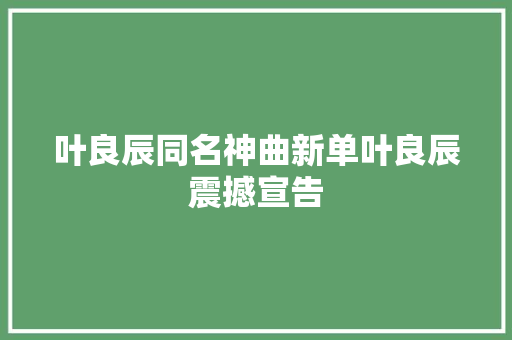 叶良辰同名神曲新单叶良辰震撼宣告