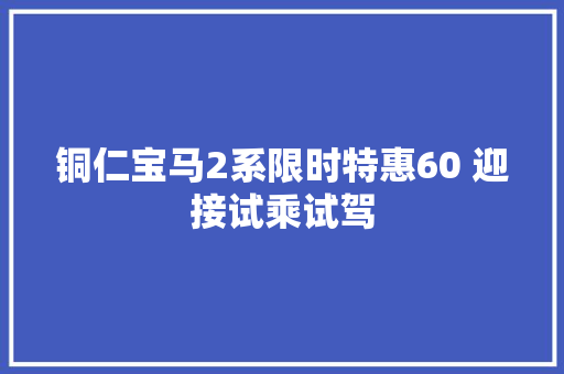 铜仁宝马2系限时特惠60 迎接试乘试驾