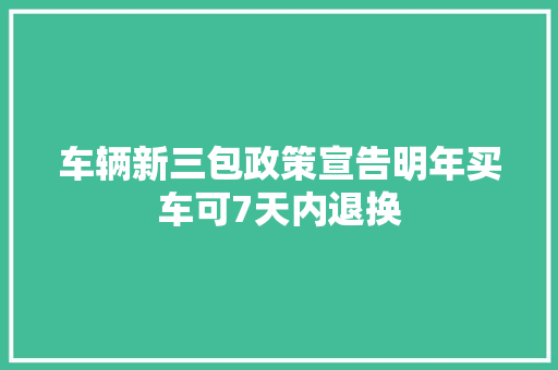 车辆新三包政策宣告明年买车可7天内退换