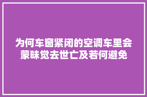 为何车窗紧闭的空调车里会蒙昧觉去世亡及若何避免