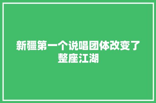 新疆第一个说唱团体改变了整座江湖