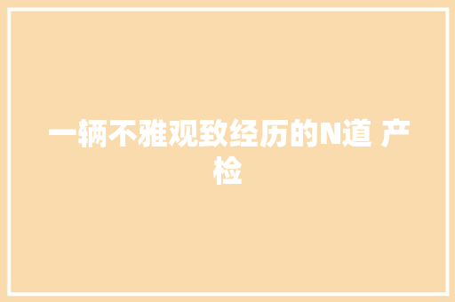 一辆不雅观致经历的N道 产检