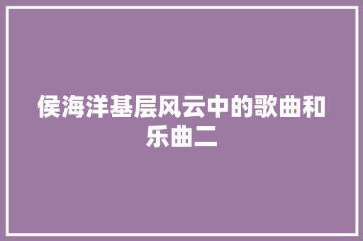 侯海洋基层风云中的歌曲和乐曲二