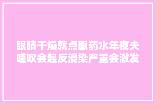 眼睛干燥就点眼药水年夜夫嗟叹会起反浸染严重会激发干眼症
