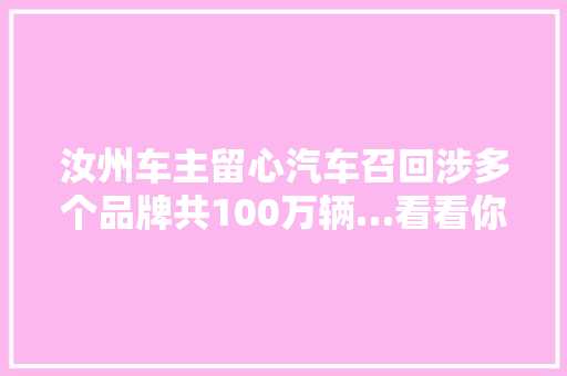 汝州车主留心汽车召回涉多个品牌共100万辆…看看你的爱车是否在列
