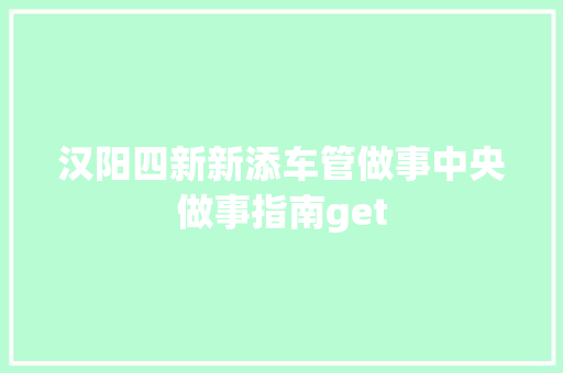 汉阳四新新添车管做事中央做事指南get