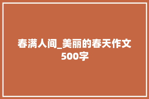 春满人间_美丽的春天作文500字
