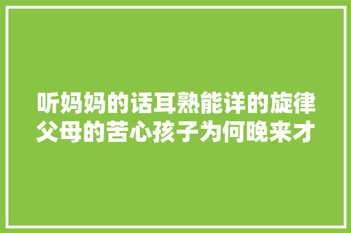 听妈妈的话耳熟能详的旋律父母的苦心孩子为何晚来才懂