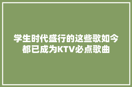 学生时代盛行的这些歌如今都已成为KTV必点歌曲