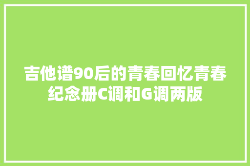 吉他谱90后的青春回忆青春纪念册C调和G调两版