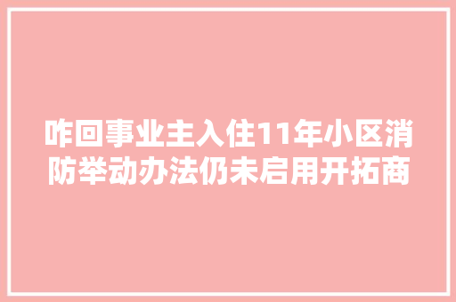 咋回事业主入住11年小区消防举动办法仍未启用开拓商回应一周旁边就能落成