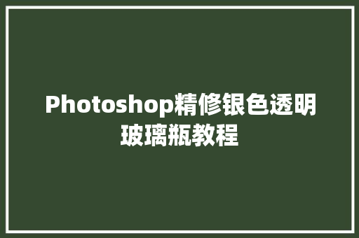 Photoshop精修银色透明玻璃瓶教程