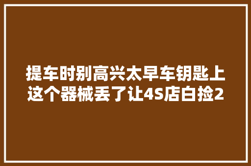 提车时别高兴太早车钥匙上这个器械丢了让4S店白捡2千块