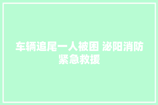 车辆追尾一人被困 泌阳消防紧急救援