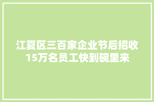 江夏区三百家企业节后招收15万名员工快到碗里来