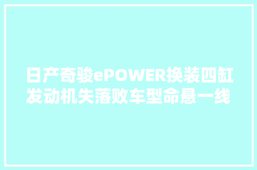 日产奇骏ePOWER换装四缸发动机失落败车型命悬一线