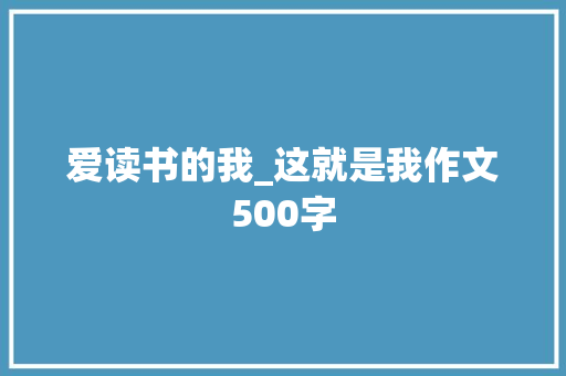 爱读书的我_这就是我作文500字