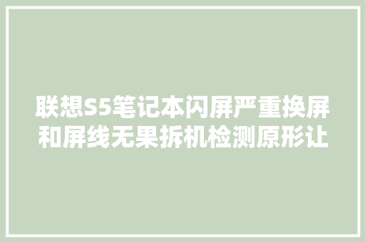 联想S5笔记本闪屏严重换屏和屏线无果拆机检测原形让人迷惑