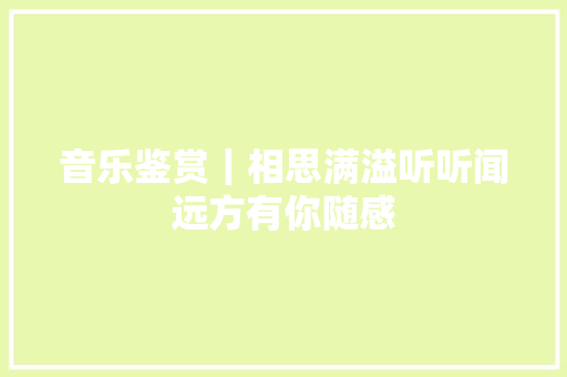音乐鉴赏｜相思满溢听听闻远方有你随感