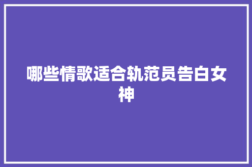 哪些情歌适合轨范员告白女神