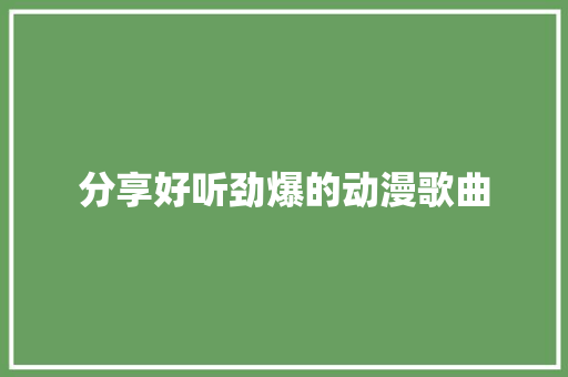 分享好听劲爆的动漫歌曲