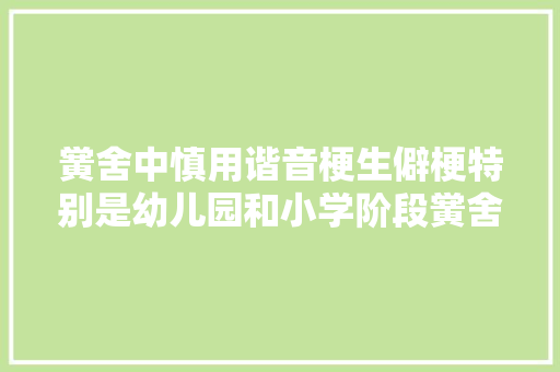 黉舍中慎用谐音梗生僻梗特别是幼儿园和小学阶段黉舍