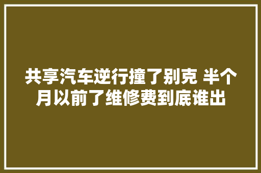 共享汽车逆行撞了别克 半个月以前了维修费到底谁出