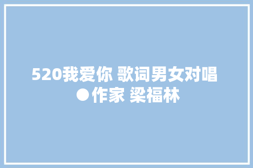 520我爱你 歌词男女对唱 ●作家 梁福林