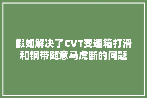 假如解决了CVT变速箱打滑和钢带随意马虎断的问题