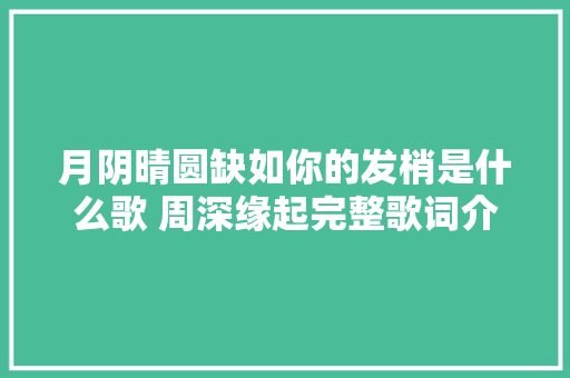 月阴晴圆缺如你的发梢是什么歌 周深缘起完整歌词介绍