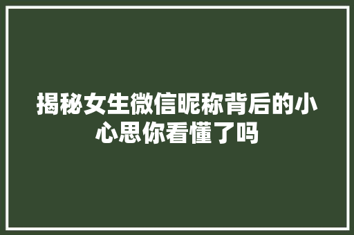 揭秘女生微信昵称背后的小心思你看懂了吗