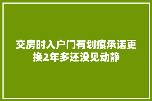 交房时入户门有划痕承诺更换2年多还没见动静 汽车知识